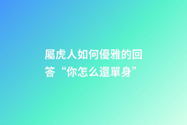 屬虎人如何優雅的回答“你怎么還單身”