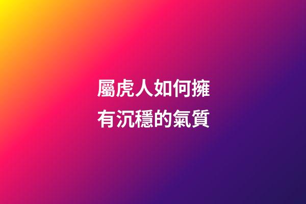 屬虎人如何擁有沉穩的氣質