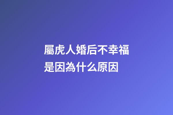 屬虎人婚后不幸福是因為什么原因
