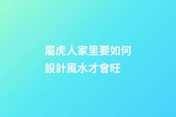 屬虎人家里要如何設計風水才會旺