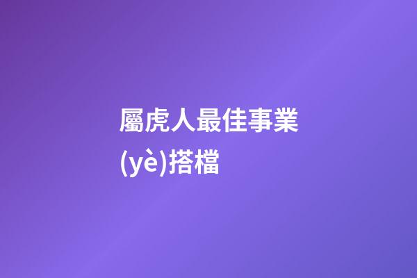 屬虎人最佳事業(yè)搭檔
