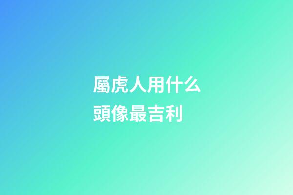 屬虎人用什么頭像最吉利