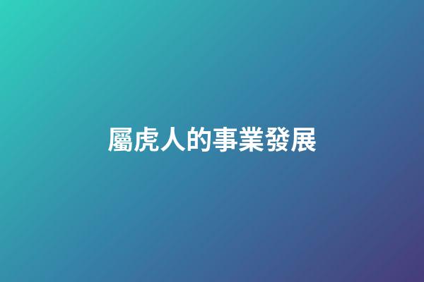 屬虎人的事業發展