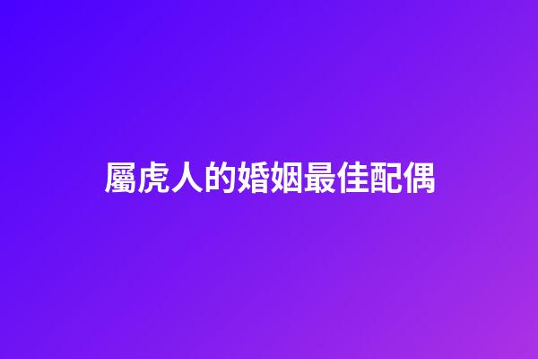 屬虎人的婚姻最佳配偶