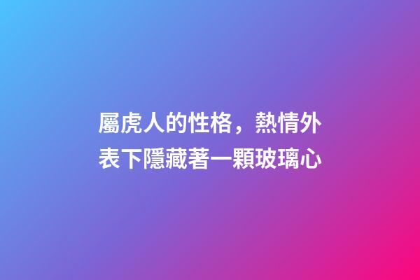 屬虎人的性格，熱情外表下隱藏著一顆玻璃心