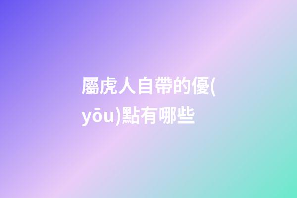 屬虎人自帶的優(yōu)點有哪些