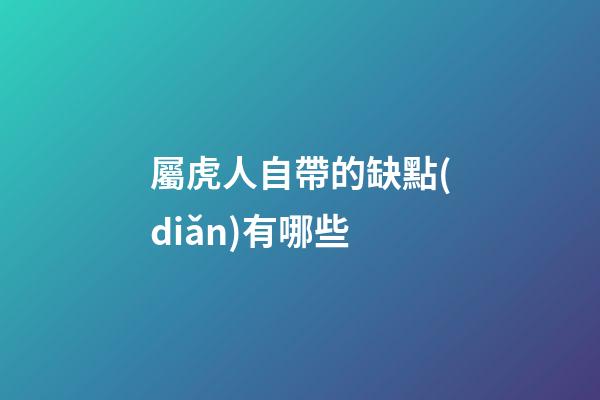 屬虎人自帶的缺點(diǎn)有哪些