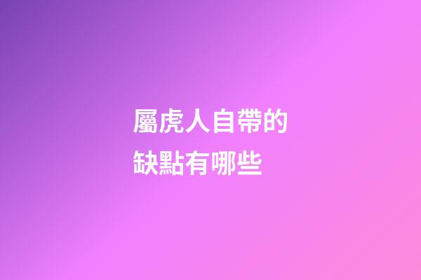 屬虎人自帶的缺點有哪些