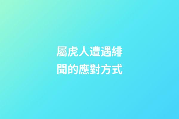 屬虎人遭遇緋聞的應對方式