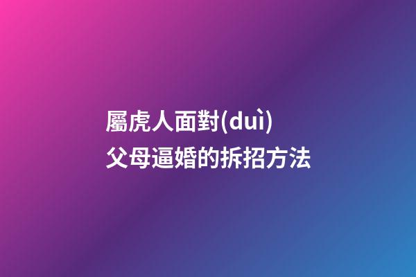 屬虎人面對(duì)父母逼婚的拆招方法