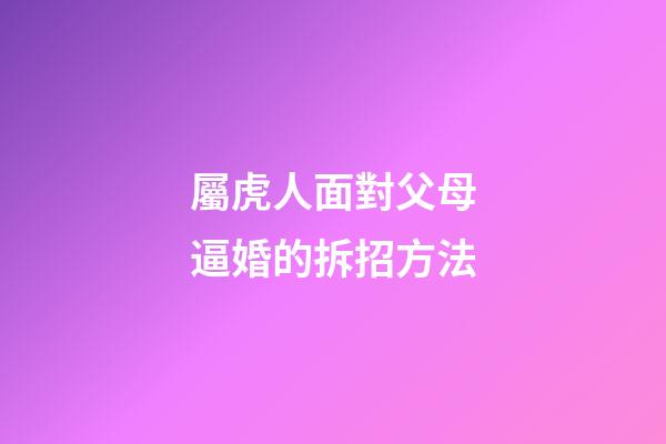屬虎人面對父母逼婚的拆招方法