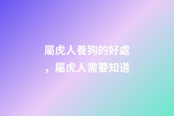 屬虎人養狗的好處，屬虎人需要知道