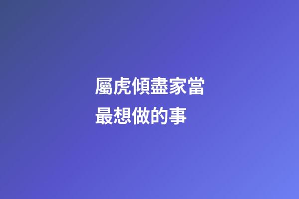 屬虎傾盡家當最想做的事