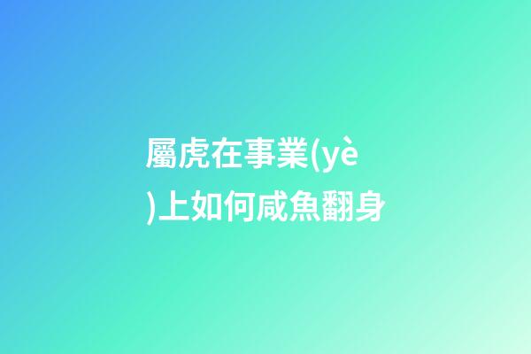 屬虎在事業(yè)上如何咸魚翻身