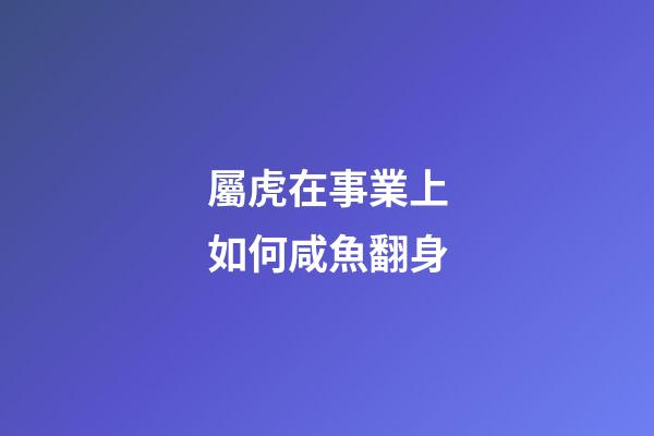 屬虎在事業上如何咸魚翻身