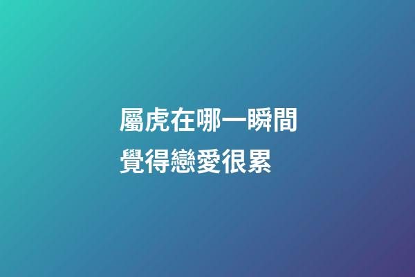 屬虎在哪一瞬間覺得戀愛很累