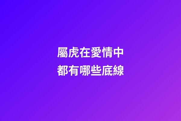 屬虎在愛情中都有哪些底線
