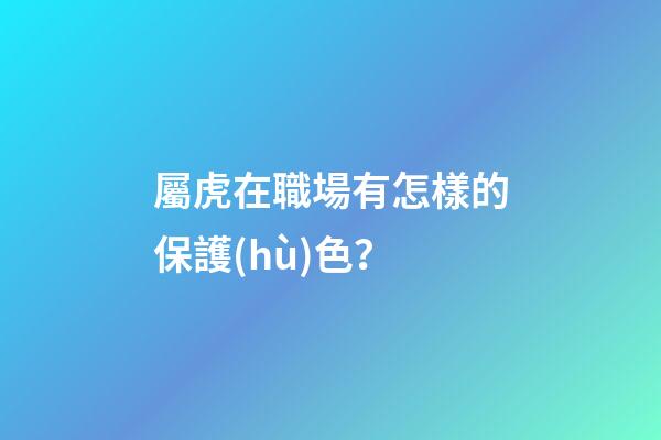 屬虎在職場有怎樣的保護(hù)色？