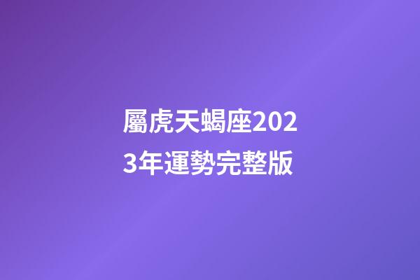 屬虎天蝎座2023年運勢完整版
