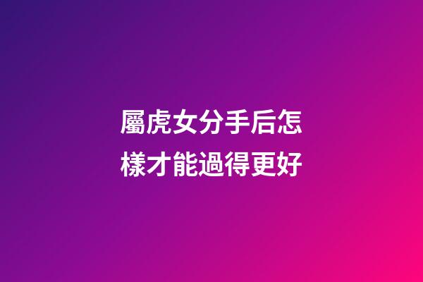 屬虎女分手后怎樣才能過得更好