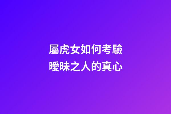 屬虎女如何考驗曖昧之人的真心