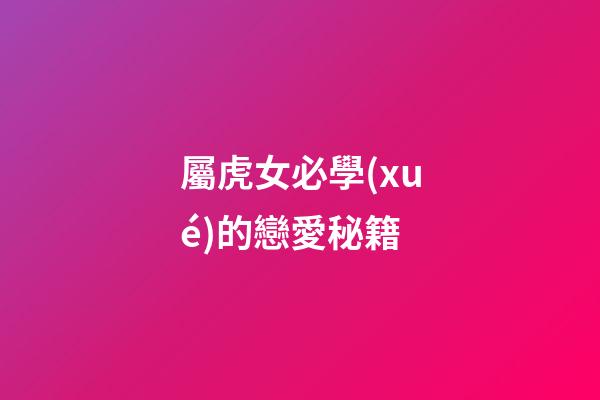 屬虎女必學(xué)的戀愛秘籍