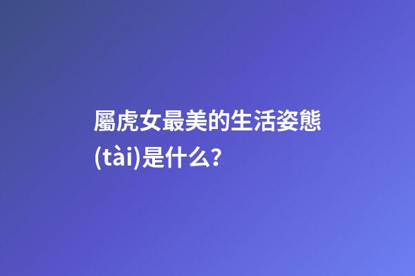 屬虎女最美的生活姿態(tài)是什么？