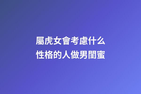 屬虎女會考慮什么性格的人做男閨蜜