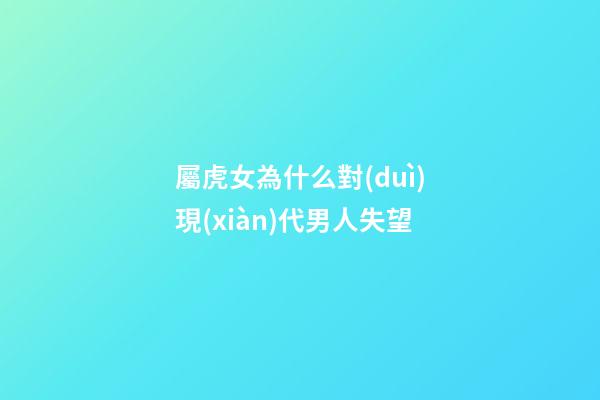屬虎女為什么對(duì)現(xiàn)代男人失望
