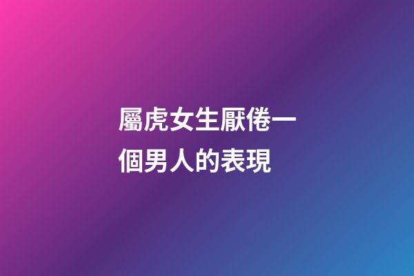 屬虎女生厭倦一個男人的表現