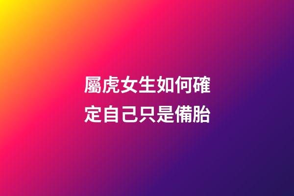 屬虎女生如何確定自己只是備胎