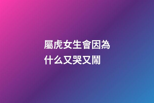 屬虎女生會因為什么又哭又鬧