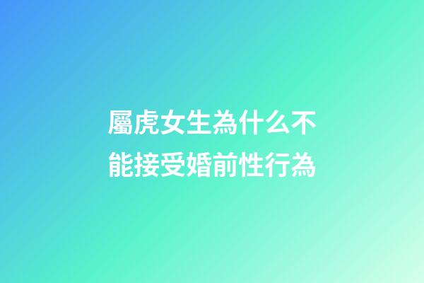 屬虎女生為什么不能接受婚前性行為