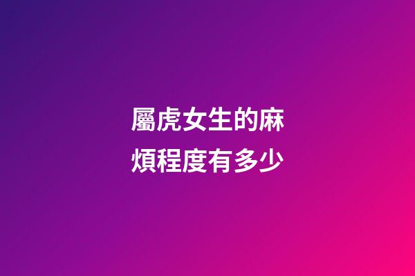 屬虎女生的麻煩程度有多少