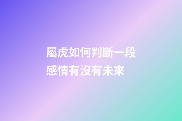 屬虎如何判斷一段感情有沒有未來