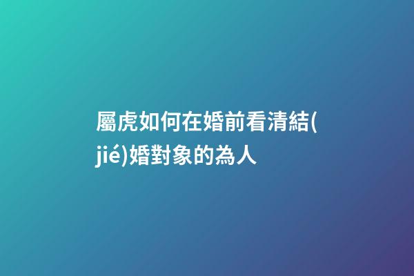 屬虎如何在婚前看清結(jié)婚對象的為人
