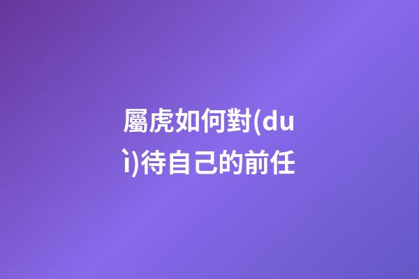 屬虎如何對(duì)待自己的前任
