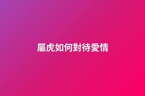 屬虎如何對待愛情