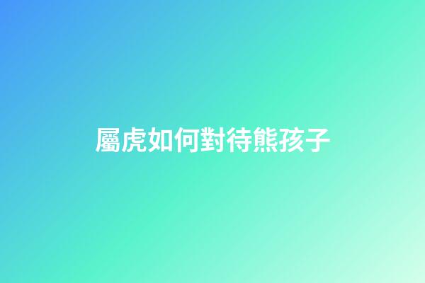 屬虎如何對待熊孩子