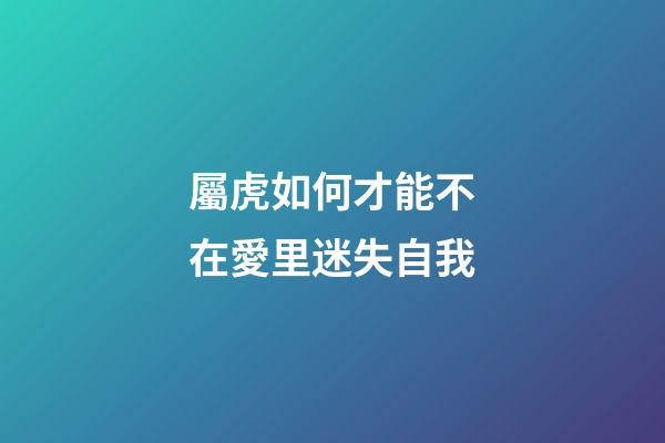 屬虎如何才能不在愛里迷失自我