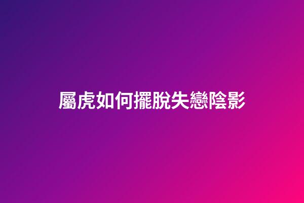 屬虎如何擺脫失戀陰影