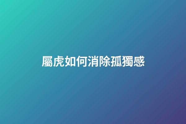 屬虎如何消除孤獨感