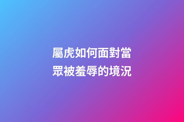 屬虎如何面對當眾被羞辱的境況