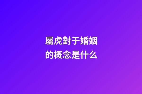 屬虎對于婚姻的概念是什么