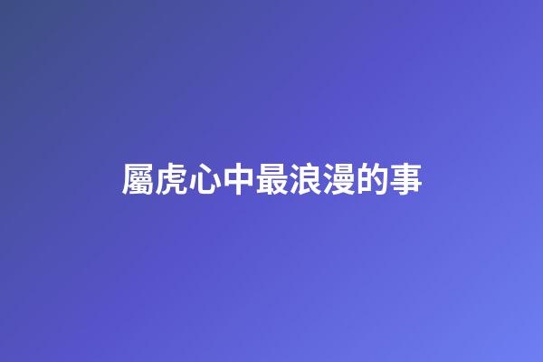 屬虎心中最浪漫的事