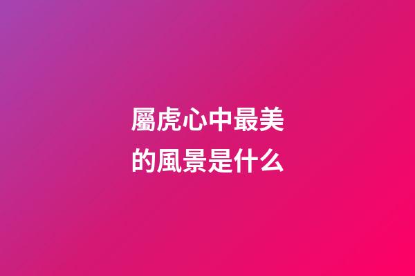 屬虎心中最美的風景是什么