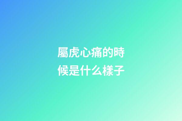 屬虎心痛的時候是什么樣子