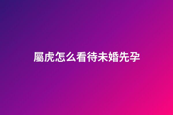 屬虎怎么看待未婚先孕