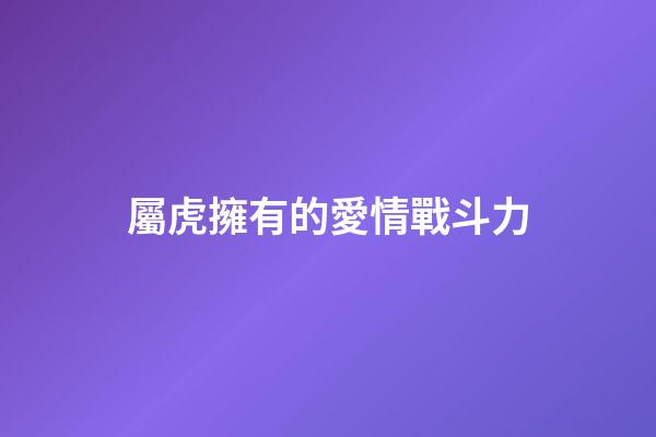 屬虎擁有的愛情戰斗力