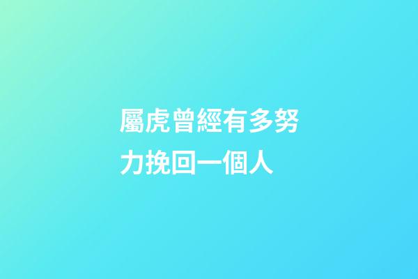 屬虎曾經有多努力挽回一個人